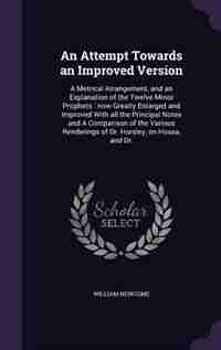 An Attempt Towards an Improved Version: A Metrical Arrangement, and an Explanation of the Twelve Minor Prophets : now Greatly Enlarged and by William Newcome