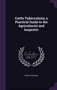 Cattle Tuberculosis; a Practical Guide to the Agriculturist and Inspector by Harold Sessions