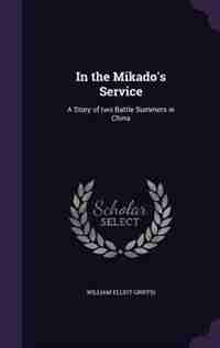 In the Mikado's Service: A Story of two Battle Summers in China by William Elliot Griffis