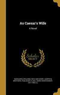 As Caesar's Wife: A Novel by Margarita Spalding 1870-1939 Gerry