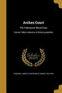 Arches Court: The Folkestone Ritual Case; Volume Talbot collection of British pamphlets by James Plaisted Wilde Baron 1 Penzance