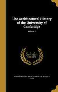 The Architectural History of the University of Cambridge; Volume 1 by Robert 1800-1875 Willis
