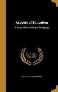 Aspects of Education: A Study in the History of Pedagogy by Oscar 1837-1923 Browning