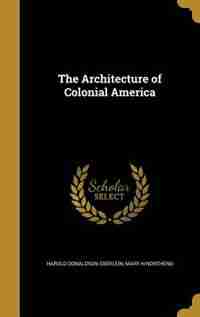 The Architecture of Colonial America by Harold Donaldson Eberlein