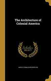 The Architecture of Colonial America by Harold Donaldson Eberlein