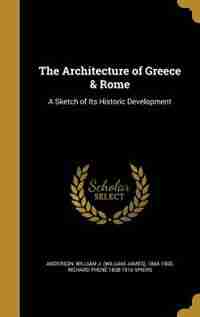 The Architecture of Greece & Rome: A Sketch of Its Historic Development by William J. (William James) 18 Anderson