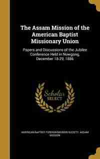 The Assam Mission of the American Baptist Missionary Union by American Baptist Foreign Mission Society