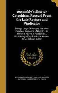 Assembly's Shorter Catechism, Rescu'd From the Late Reviser and Vindicator by Westminster Assembly 1643-1652) Shorter