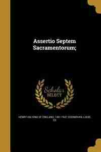 Assertio Septem Sacramentorum; by King Of England 1491-1547 Henry Viii