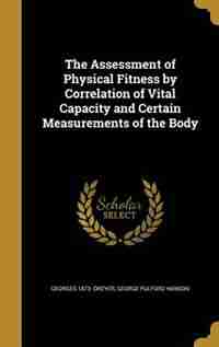 The Assessment of Physical Fitness by Correlation of Vital Capacity and Certain Measurements of the Body by Georges 1873- Dreyer