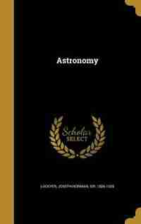 Astronomy by Joseph Norman Sir 1836-1920 Lockyer