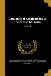 Catalogue of Arabic Books in the British Museum; Volume 2 by British Museum. Dept. Of Oriental Printe