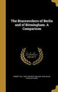 The Brassworkers of Berlin and of Birmingham. A Comparison by Robert Hall 1843-1925 Best