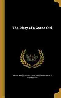 The Diary of a Goose Girl by Kate Douglas Smith 1856-1923 Wiggin