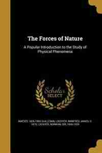 The Forces of Nature: A Popular Introduction to the Study of Physical Phenomena by Amédée 1826-1893 Guillemin