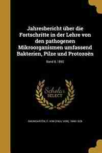 Jahresbericht über die Fortschritte in der Lehre von den pathogenen Mikroorganismen umfassend Bakterien, Pilze und Protozoën; Band 8, 1892 by P. von (Paul von) 1848-1928 Baumgarten