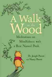 A Walk In The Wood: Meditations On Mindfulness With A Bear Named Pooh by Joseph Parent