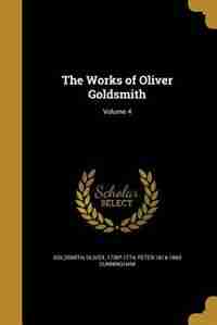 The Works of Oliver Goldsmith; Volume 4 by Oliver 1730?-1774 Goldsmith