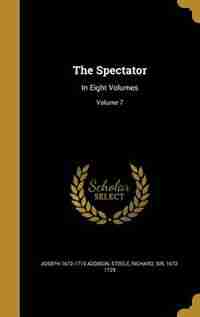 The Spectator: In Eight Volumes; Volume 7 by Joseph 1672-1719 Addison