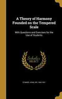 A Theory of Harmony Founded on the Tempered Scale: With Questions and Exercises for the Use of Students by John Sir 1840-1901 Stainer