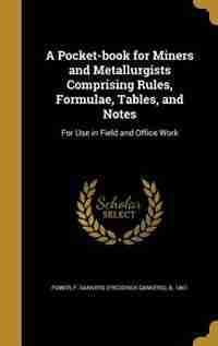 A Pocket-book for Miners and Metallurgists Comprising Rules, Formulae, Tables, and Notes: For Use in Field and Office Work by F. Danvers (Frederick Danvers) b Power