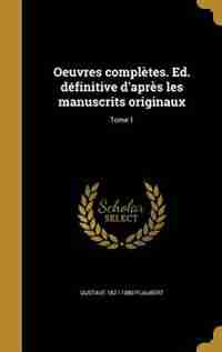 Oeuvres complètes. Ed. définitive d'après les manuscrits originaux; Tome 1 by Gustave 1821-1880 Flaubert
