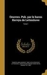 Oeuvres. Pub. par le baron Kervyn de Lettenhove; Tome 1 by Georges 1405?-1475 Chastellain