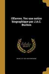 OEuvres. Vec une notice biographique par J.A.C. Buchon by Michel de 1533-1592 Montaigne