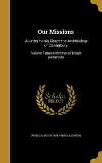 Our Missions: A Letter to His Grace the Archbishop of Canterbury; Volume Talbot collection of British pamphlets by Piers Calveley 1814-1884 Claughton