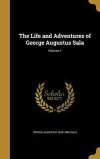 The Life and Adventures of George Augustus Sala; Volume 1 by George Augustus 1828-1895 Sala
