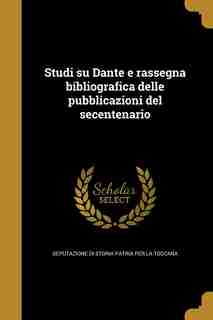 Studi su Dante e rassegna bibliografica delle pubblicazioni del secentenario by Deputazione di Storia Patria per la Tosc