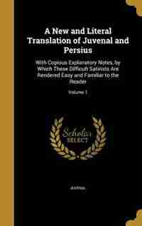 A New and Literal Translation of Juvenal and Persius: With Copious Explanatory Notes, by Which These Difficult Satirists Are Rendered Easy and Familia by Juvenal