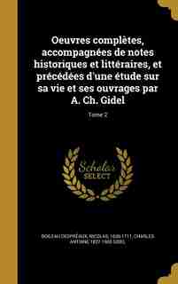 Oeuvres complètes, accompagnées de notes historiques et littéraires, et précédées d'une étude sur sa vie et ses ouvrages par A. Ch. Gidel; Tome 2 by Nicolas 1636-1711 Boileau Despréaux