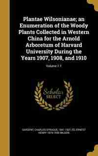 Plantae Wilsonianae; an Enumeration of the Woody Plants Collected in Western China for the Arnold Arboretum of Harvard University During the Years 1907, 1908, and 1910; Volume 1: 1 by Charles Sprague 1841-1927 ed Sargent