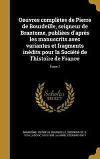 Oeuvres complètes de Pierre de Bourdeille, seigneur de Brantome, publiées d'après les manuscrits avec variantes et fragments inédits pour la Société de l'histoire de France; Tome 7 by Pierre De Bourdeille Seigneu Brantôme