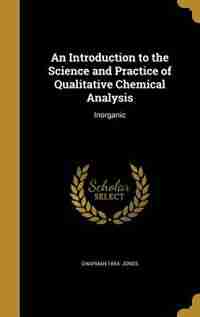 An Introduction to the Science and Practice of Qualitative Chemical Analysis: Inorganic by Chapman 1854- Jones