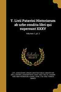 T. Livii Patavini Historiarum ab urbe condita libri qui supersunt XXXV; Volumen 1, pt. 2 by Livy