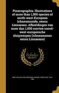 Pinacographia. Illustrations of more than 1,000 species of north-west-European Ichneumonide, sensu Linnaeano. Afbeeldingen van meer dan 1,000 soorten noord-west-europeesche sluipwespen (ichneumones sensu Linnaeano) by Samuel Constant Snellen van Vollenhoven
