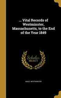 ... Vital Records of Westminster, Massachusetts, to the End of the Year 1849 by Mass. Westminster