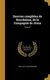 Oeuvres complètes de Bourdaloue, de la Compagnie de Jésus; Tome 07 by Louis 1632-1704 Bourdaloue