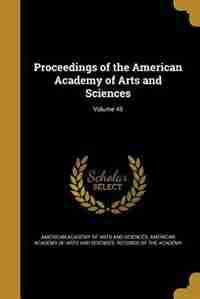 Proceedings of the American Academy of Arts and Sciences; Volume 45 by American Academy of Arts and Sciences