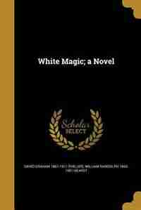 White Magic; a Novel by David Graham 1867-1911 Phillips