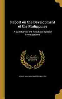 Report on the Development of the Philippines: A Summary of the Results of Special Investigations by Henry Jackson 1865-1925 Waters