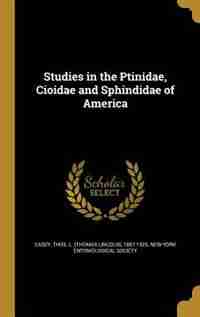 Studies in the Ptinidae, Cioidae and Sphindidae of America by Thos. L. (thomas Lincoln) 1857-1 Casey