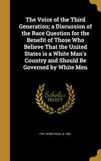 The Voice of the Third Generation; a Discussion of the Race Question for the Benefit of Those Who Believe That the United States is a White Man's Country and Should Be Governed by White Men by Henry Peck b. 1881 Fry