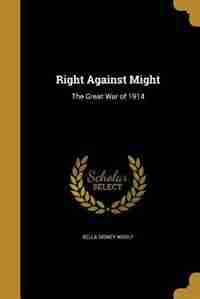 Right Against Might: The Great War of 1914 by Bella Sidney Woolf