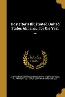 Hostetter's Illustrated United States Almanac, for the Year .. by American Almanac Collection (library Of