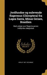 Jordfundne og nulevende flagermus (Chiroptera) fra Lagoa Santa, Minas Geraes, Brasilien: Med udsigt over flagermusenes indbyrdes slægtskab by Herluf 1857-1923 Winge