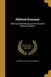Political Economy: With Especial Reference to the Industrial History of Nations de Robert Ellis 1844-1924 Thompson