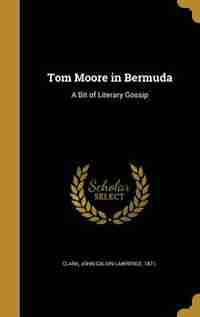 Tom Moore in Bermuda: A Bit of Literary Gossip by John Calvin Lawrence 1871- Clark